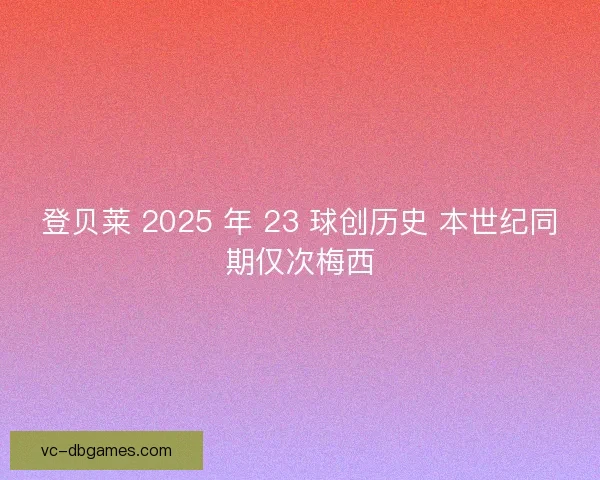 登贝莱 2025 年 23 球创历史 本世纪同期仅次梅西